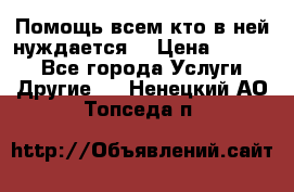 Помощь всем кто в ней нуждается  › Цена ­ 6 000 - Все города Услуги » Другие   . Ненецкий АО,Топседа п.